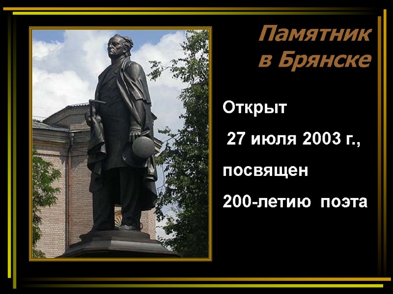 >Памятник  в Брянске Открыт  27 июля 2003 г., посвящен 200-летию  поэта